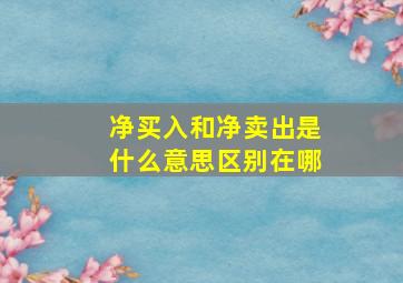 净买入和净卖出是什么意思区别在哪