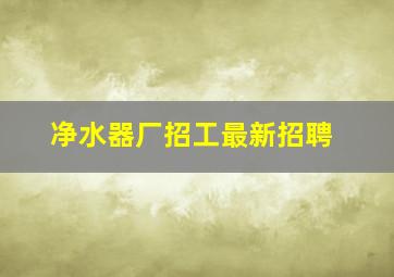 净水器厂招工最新招聘