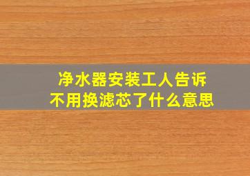 净水器安装工人告诉不用换滤芯了什么意思