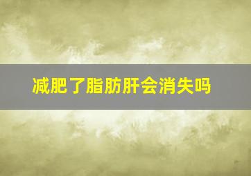 减肥了脂肪肝会消失吗