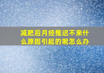 减肥后月经推迟不来什么原因引起的呢怎么办