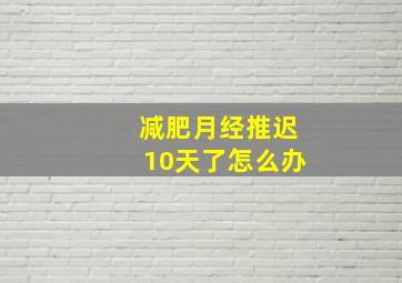 减肥月经推迟10天了怎么办