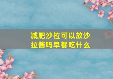 减肥沙拉可以放沙拉酱吗早餐吃什么