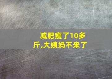 减肥瘦了10多斤,大姨妈不来了