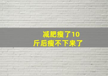 减肥瘦了10斤后瘦不下来了