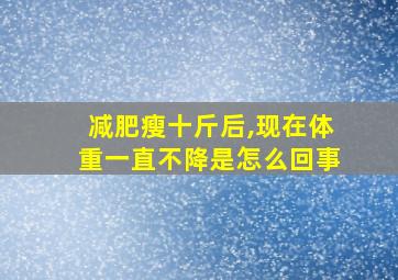 减肥瘦十斤后,现在体重一直不降是怎么回事