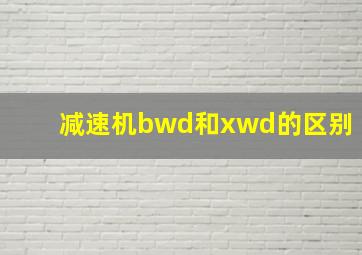 减速机bwd和xwd的区别