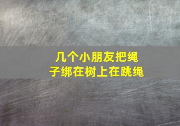 几个小朋友把绳子绑在树上在跳绳