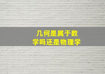 几何是属于数学吗还是物理学