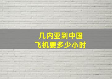 几内亚到中国飞机要多少小时