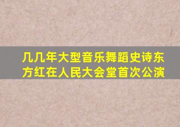 几几年大型音乐舞蹈史诗东方红在人民大会堂首次公演