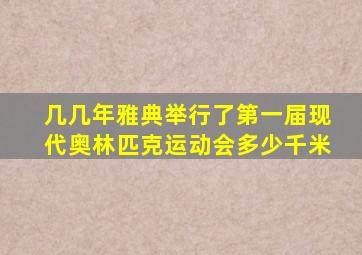 几几年雅典举行了第一届现代奥林匹克运动会多少千米