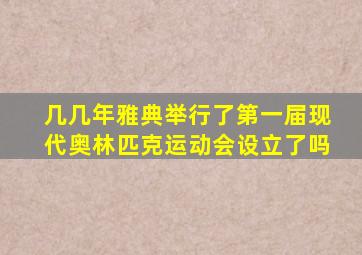 几几年雅典举行了第一届现代奥林匹克运动会设立了吗