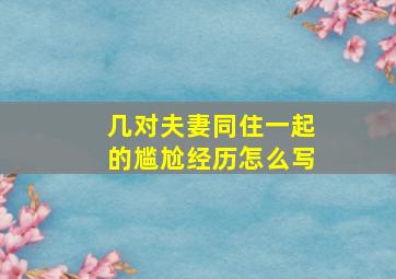 几对夫妻同住一起的尴尬经历怎么写