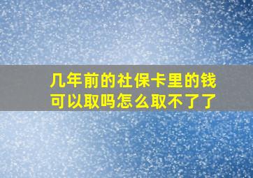 几年前的社保卡里的钱可以取吗怎么取不了了