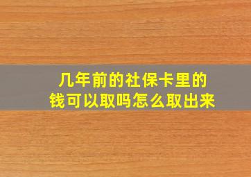 几年前的社保卡里的钱可以取吗怎么取出来