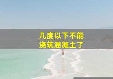 几度以下不能浇筑混凝土了