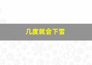 几度就会下雪