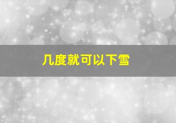 几度就可以下雪