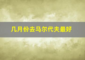 几月份去马尔代夫最好