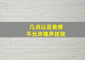 几点以后装修不允许噪声扰民