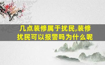 几点装修属于扰民,装修扰民可以报警吗为什么呢