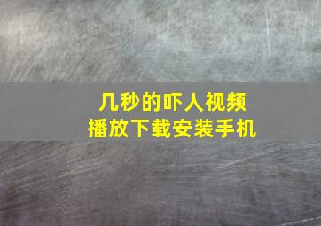 几秒的吓人视频播放下载安装手机