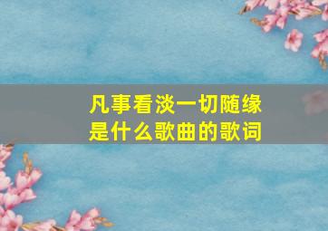 凡事看淡一切随缘是什么歌曲的歌词