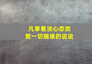 凡事看淡心态放宽一切随缘的说说