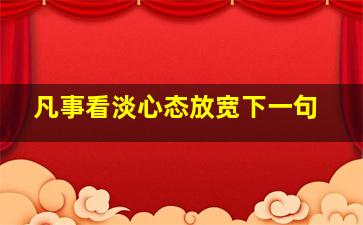 凡事看淡心态放宽下一句