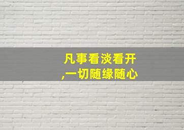 凡事看淡看开,一切随缘随心