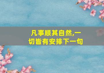 凡事顺其自然,一切皆有安排下一句