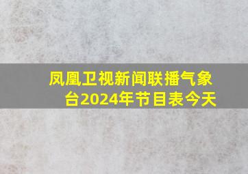 凤凰卫视新闻联播气象台2024年节目表今天