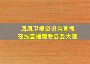 凤凰卫视资讯台直播在线直播观看县委大院