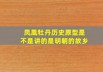 凤凰牡丹历史原型是不是讲的是明朝的故乡