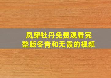 凤穿牡丹免费观看完整版冬青和无霞的视频