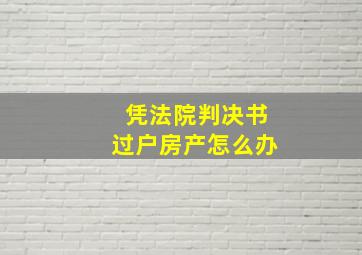 凭法院判决书过户房产怎么办