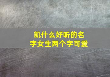 凯什么好听的名字女生两个字可爱