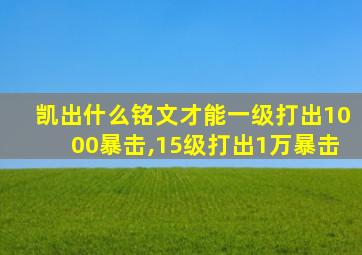 凯出什么铭文才能一级打出1000暴击,15级打出1万暴击