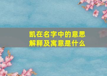 凯在名字中的意思解释及寓意是什么