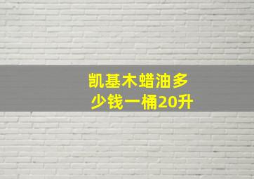 凯基木蜡油多少钱一桶20升