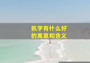 凯字有什么好的寓意和含义