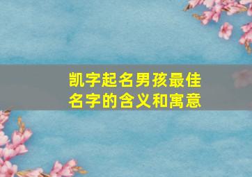 凯字起名男孩最佳名字的含义和寓意