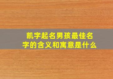 凯字起名男孩最佳名字的含义和寓意是什么