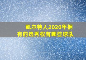 凯尔特人2020年拥有的选秀权有哪些球队