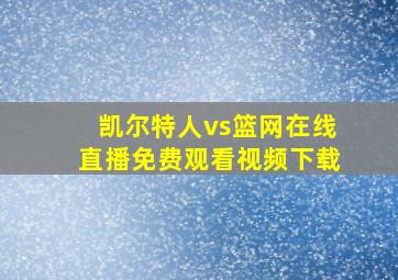 凯尔特人vs篮网在线直播免费观看视频下载