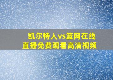 凯尔特人vs篮网在线直播免费观看高清视频