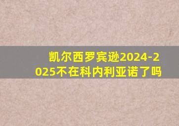 凯尔西罗宾逊2024-2025不在科内利亚诺了吗