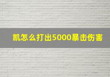 凯怎么打出5000暴击伤害