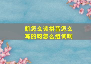 凯怎么读拼音怎么写的呀怎么组词啊